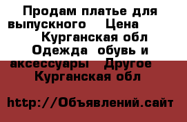 Продам платье для выпускного  › Цена ­ 2 000 - Курганская обл. Одежда, обувь и аксессуары » Другое   . Курганская обл.